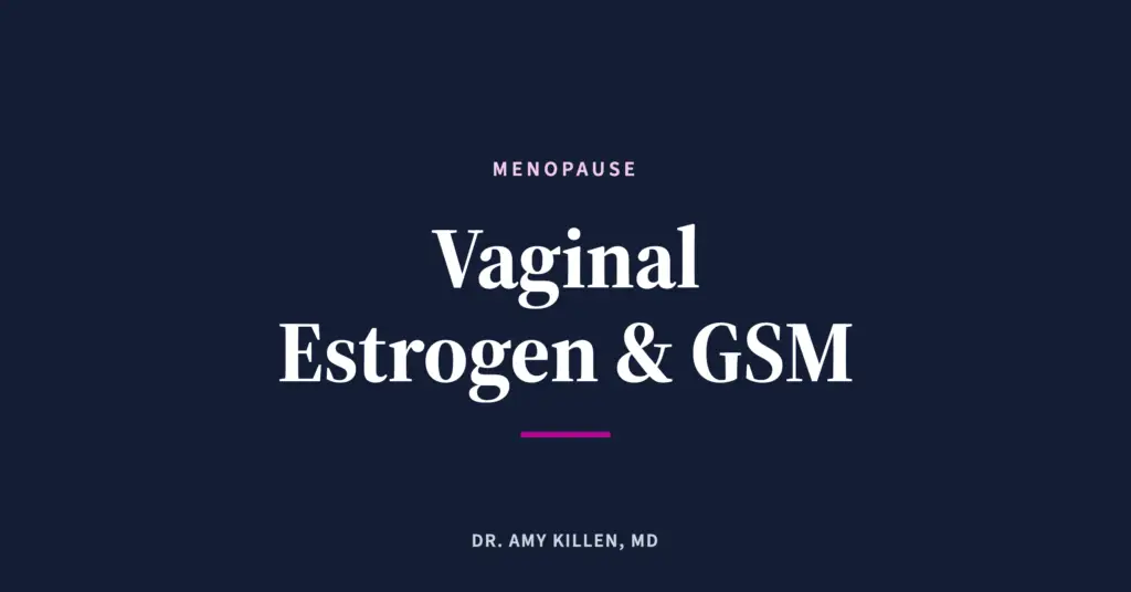 Vaginal Estrogen and GSM, by Dr. Amy Killen, MD